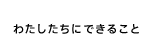 わたしたちにできること